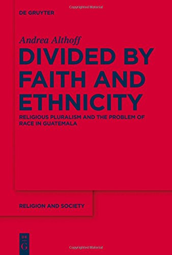 Divided by Faith and Ethnicity: Religious Pluralism and the Problem of Race in Guatemala (Religion and Society, Band 62)