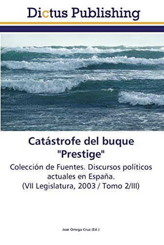 Catástrofe del buque Prestige: Colección de Fuentes. Discursos políticos actuales en España. (VII Legislatura, 2003 / Tomo 2/III)