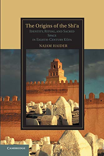 Najam Haider The Origins Of The Sh?'a, Identity, Ritual, And Sacred Space In Eighth-Century K?fa (Cambridge Studies In Islamic Civilization)