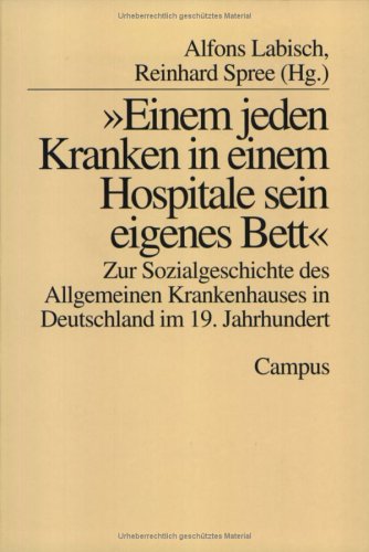 »Einem jeden Kranken in einem Hospitale sein eigenes Bett«: Zur Sozialgeschichte des Allgemeinen Krankenhauses in Deutschland im 19. Jahrhundert