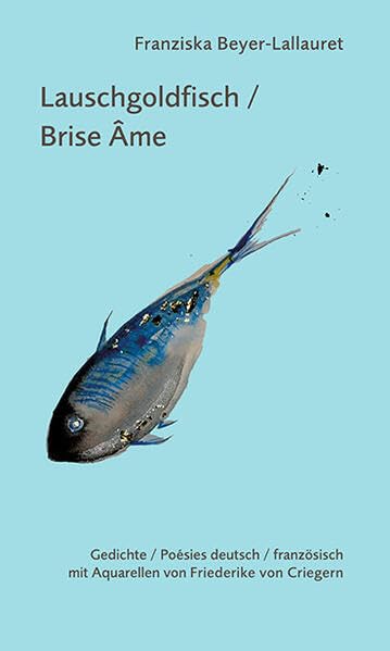 Lauschgoldfisch / Brise âme: Gedichte deutsch / französisch mit Aquarellen von Friederike von Criegern
