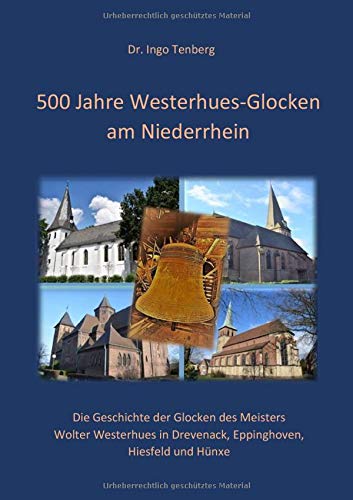 500 Jahre Westerhues-Glocken am Niederrhein: Die Geschichte der Glocken des Gießmeisters Wolter Westerhues in Drevenack, Eppinghoven, Hiesfeld und Hünxe