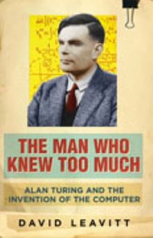 Man Who Knew Too Much: Alan Turing and the Invention of the Computer