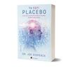 Tu esti Placebo. Cum sa iti transformi mintea in materie, facand-o sa conteze.