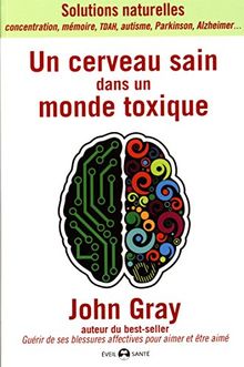 Un cerveau sain dans un monde toxique : solutions naturelles : concentration, mémoire, TDAH, autisme, Parkinson, Alzheimer...
