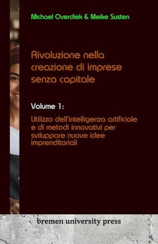 Rivoluzione nella creazione di imprese senza capitale: Volume 1: Utilizzo dell'intelligenza artificiale e di metodi innovativi per sviluppare nuove idee imprenditoriali