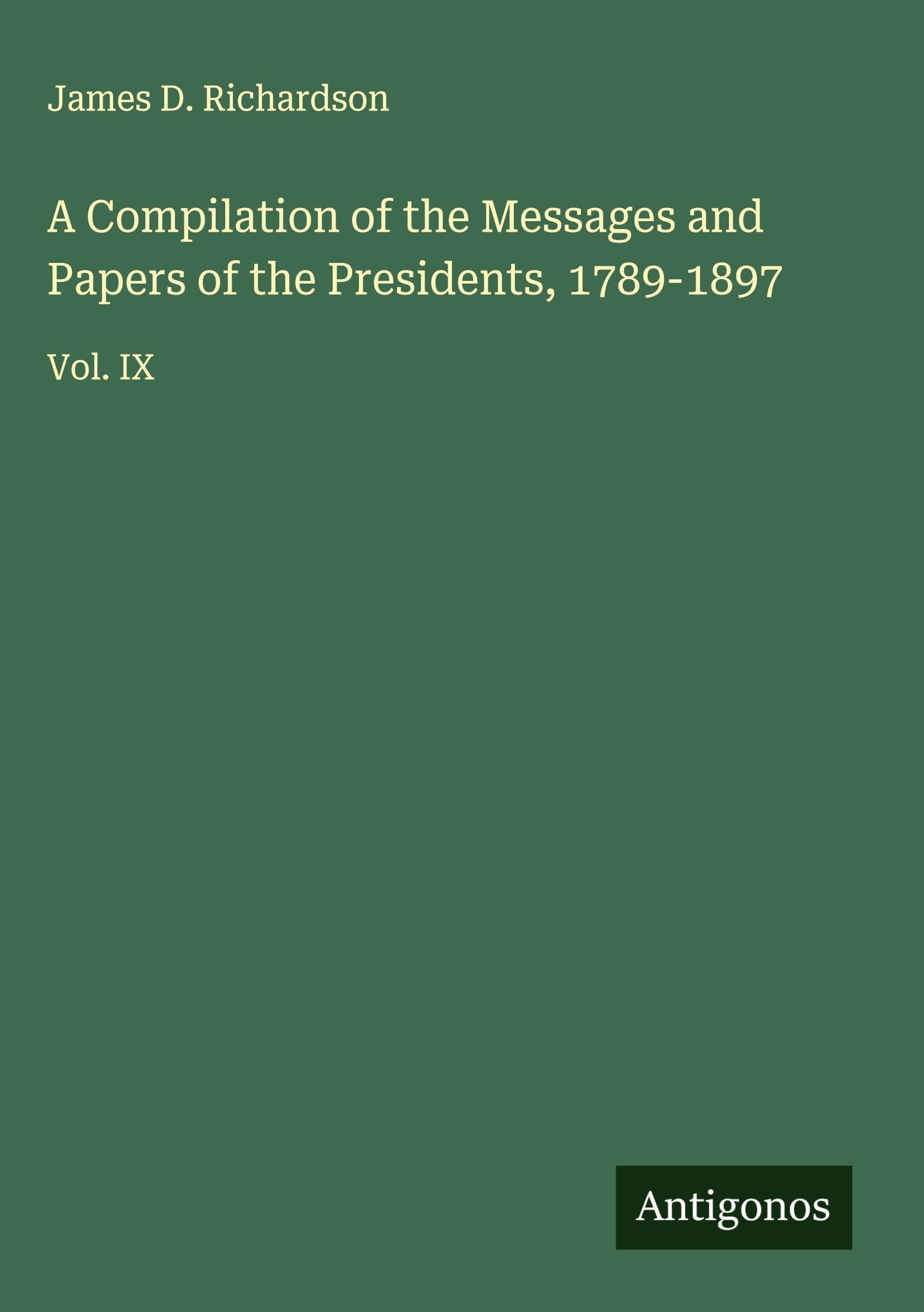A Compilation of the Messages and Papers of the Presidents, 1789-1897: Vol. IX