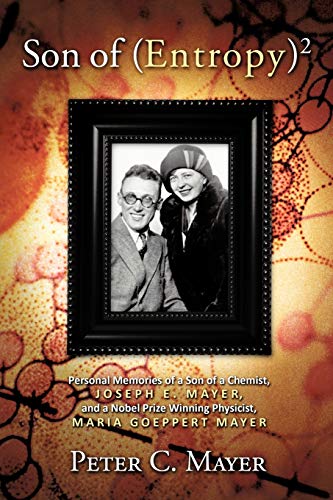 Son Of (Entropy) 2: Personal Memories Of A Son Of A Chemist, Joseph E. Mayer, And A Nobel Prize Winning Physicist, Maria Goeppert Mayer