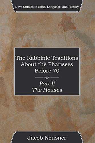 The Rabbinic Traditions About the Pharisees Before 70, Part II: The Houses (Dove Studies in Bible, Language, and History)