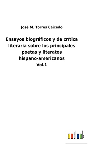 Ensayos biográficos y de crítica literaria sobre los principales poetas y literatos hispano-americanos: Vol.1