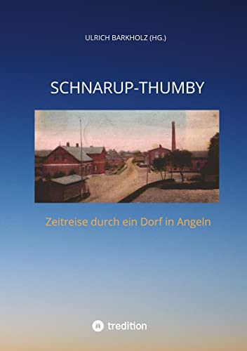 Schnarup-Thumby: Zeitreise durch ein Dorf in Angeln. Chronik. Berichte aus der Geschichte unseres Dorfes