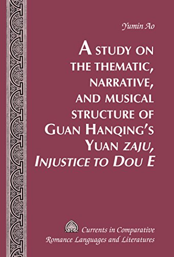 A Study on the Thematic, Narrative, and Musical Structure of Guan Hanqing's Yuan «Zaju, Injustice to Dou E» (Currents in Comparative Romance Languages and Literatures)