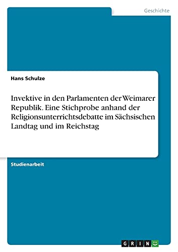 Invektive in den Parlamenten der Weimarer Republik. Eine Stichprobe anhand der Religionsunterrichtsdebatte im Sächsischen Landtag und im Reichstag