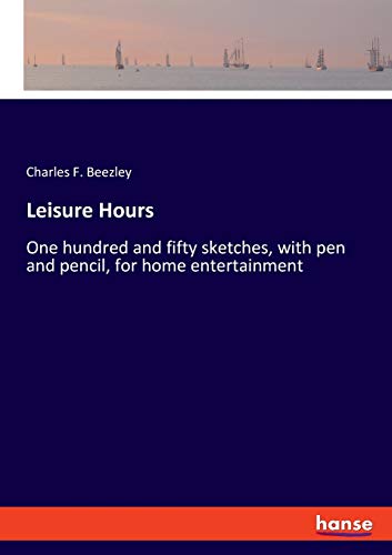 Leisure Hours: One hundred and fifty sketches, with pen and pencil, for home entertainment