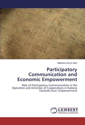 Participatory Communication and Economic Empowerment: Role of Participatory Communication in the Operation and Activities of Cooperatives in Kaduna Towards Econ. Empowerment