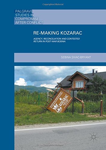 Re-Making Kozarac: Agency, Reconciliation and Contested Return in Post-War Bosnia (Palgrave Studies in Compromise after Conflict)