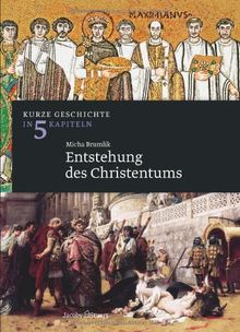 Entstehung des Christentums: Kurze Geschichte in 5 Kapiteln von Micha