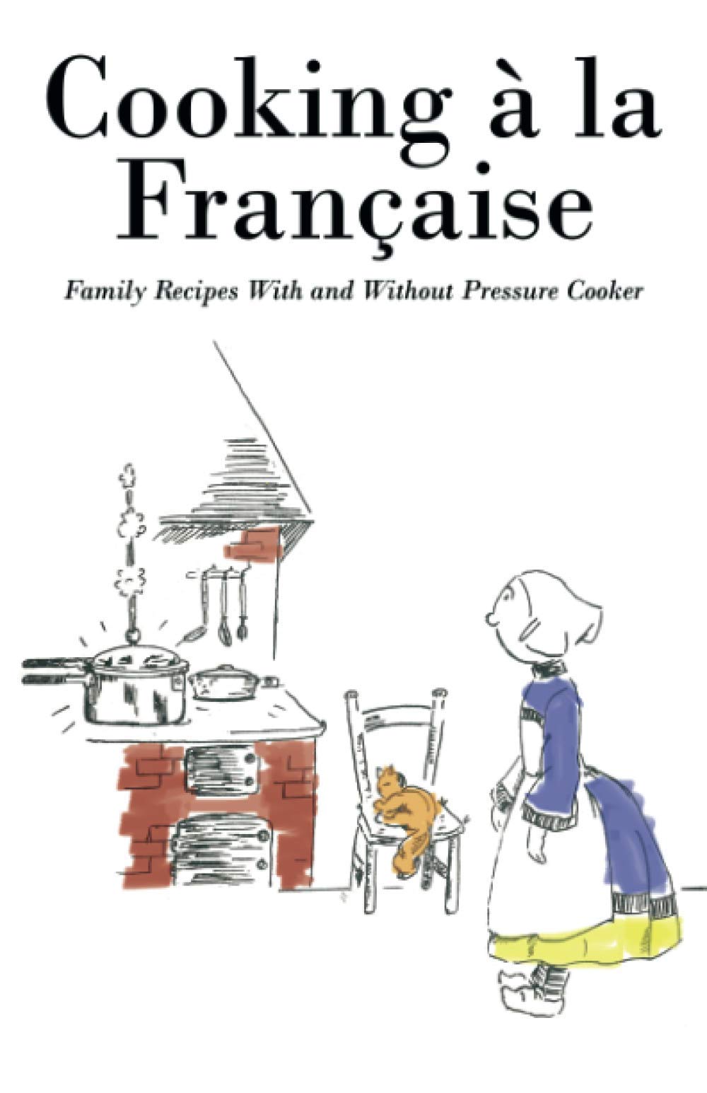 Cooking á la Française: Family Recipes With and Without Pressure Cooker