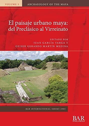 El paisaje urbano maya: del Preclásico al Virreinato (BAR International)