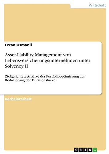Asset-Liability Management von Lebensversicherungsunternehmen unter Solvency II: Zielgerichtete Ansätze der Portfoliooptimierung zur Reduzierung der Durationslücke
