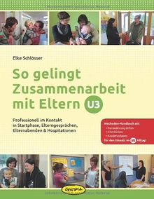 So gelingt Zusammenarbeit mit Eltern - U3: Professionell im Kontakt in Startphase, Elterngesprächen, Elternabenden & Hospitationen