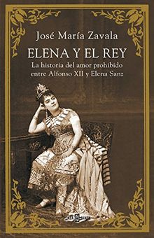 Elena y el rey : la historia del amor prohibido entre Alfonso XII y Elena Sanz (BIOGRAFIAS Y MEMORIAS, Band 1086)