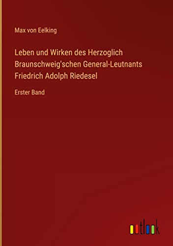 Leben und Wirken des Herzoglich Braunschweig'schen General-Leutnants Friedrich Adolph Riedesel: Erster Band
