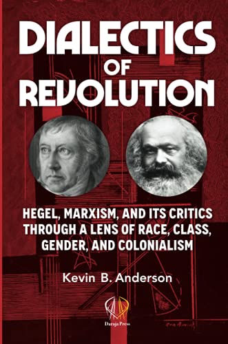 Kevin-B Anderson Dialectics Of Revolution, Hegel, Marxism, And Its Critics Through A Lens Of Race, Class, Gender, And Colonialism