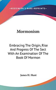 Mormonism: Embracing The Origin, Rise And Progress Of The Sect With An Examination Of The Book Of Mormon