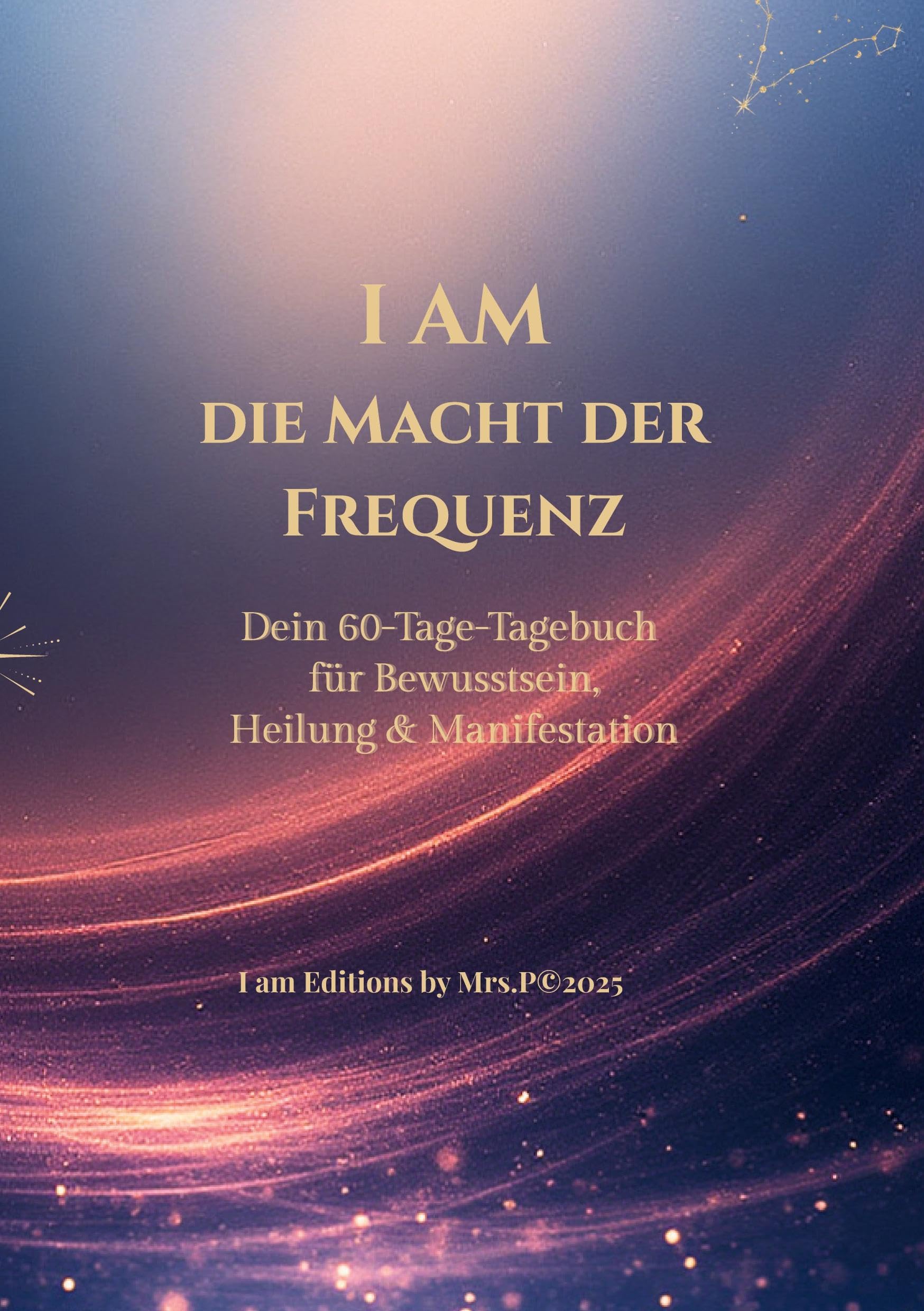 I AM Die Macht der Frequenz: Dein 60 Tage-Tagebuch für Bewusstsein, Heilung und Manifestation