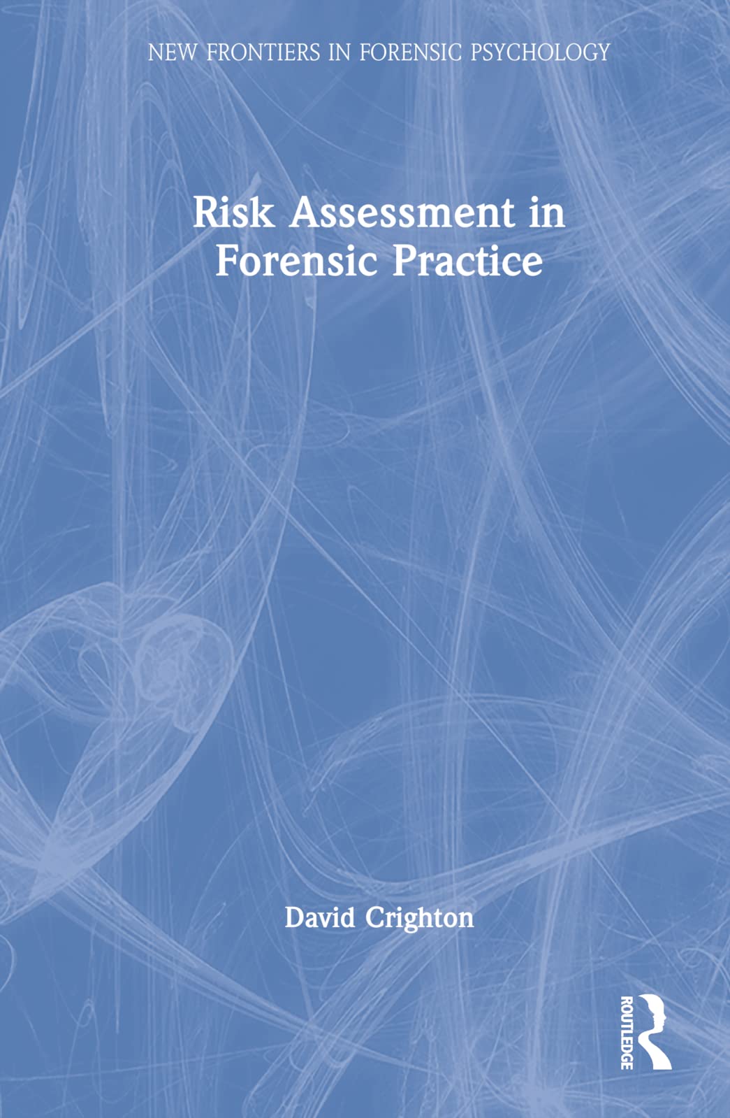 Risk Assessment in Forensic Practice (New Frontiers in Forensic Psychology)