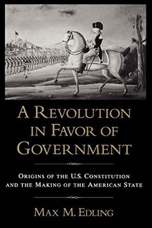 A Revolution in Favor of Government: Origins of the U.S. Constitution and the Making of the American State