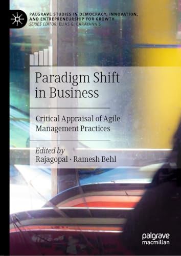 Paradigm Shift in Business: Critical Appraisal of Agile Management Practices (Palgrave Studies in Democracy, Innovation, and Entrepreneurship for Growth)
