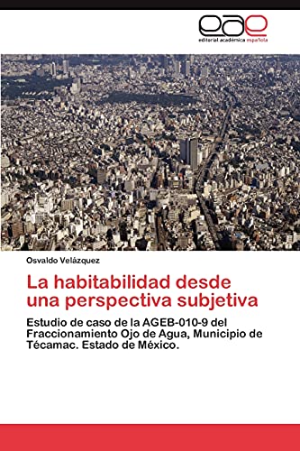 La habitabilidad desde una perspectiva subjetiva: Estudio de caso de la AGEB-010-9 del Fraccionamiento Ojo de Agua, Municipio de Técamac. Estado de México.