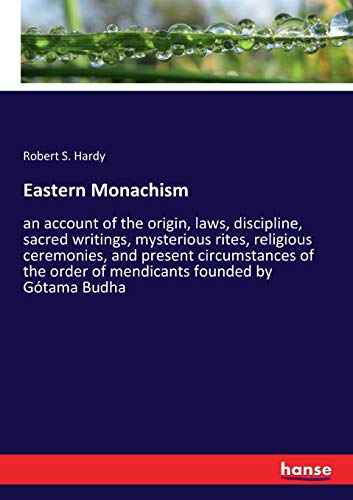 Eastern Monachism: an account of the origin, laws, discipline, sacred writings, mysterious rites, religious ceremonies, and present circumstances of the order of mendicants founded by Gótama Budha