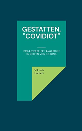 Gestatten, Covidiot: Ein (Leserbrief-) Tagebuch in Zeiten von Corona