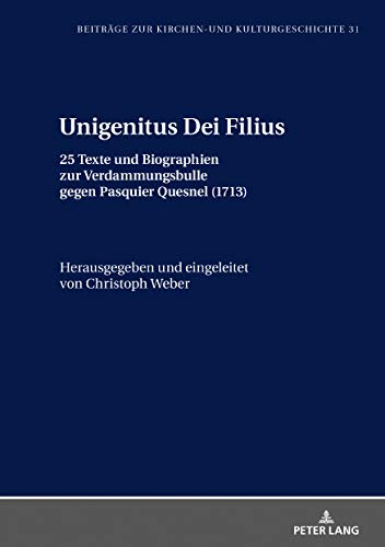 Unigenitus Dei Filius: 25 Texte und Biographien zur Verdammungsbulle gegen Pasquier Quesnel (1713) (Beiträge zur Kirchen- und Kulturgeschichte, Band 31)