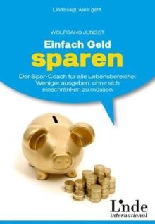 Einfach Geld sparen: Der Spar-Coach für alle Lebensbereiche. Weniger ausgeben, ohne sich einschränken zu müssen