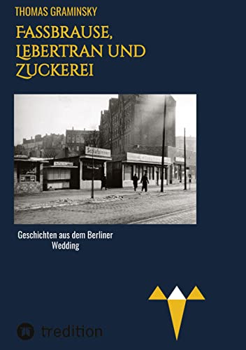Fassbrause, Lebertran und Zuckerei, BVG, Müllabfuhr, Diskothek, Tunneleule: Geschichten aus dem Berliner Wedding, 1960-1977,
