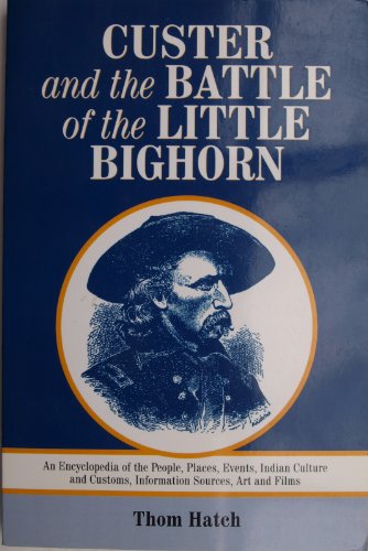 Custer and the Battle of the Little Bighorn: An Encyclopedia of the People, Places, Events, Indian Culture and Customs, Information Sources, Art and Films