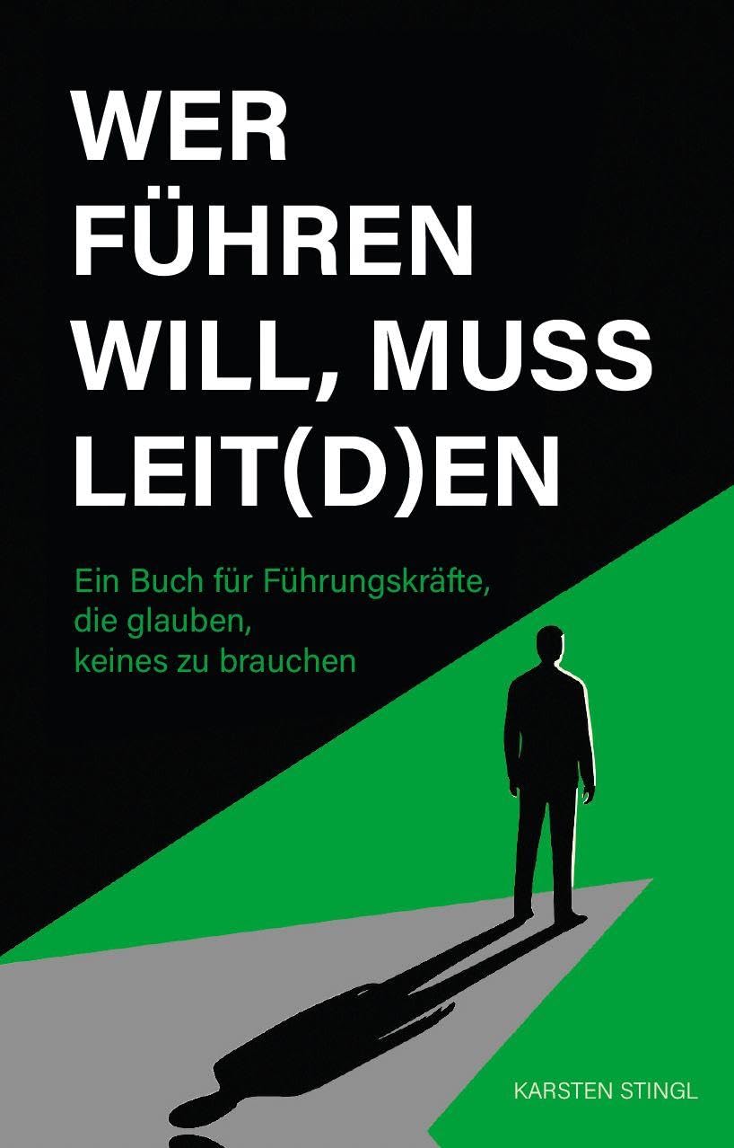 Wer führen will, muss leit(d)en: Ein Buch für Führungskräfte, die glauben, keines zu brauchen