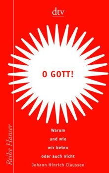 O Gott!: Warum und wie wir beten oder auch nicht