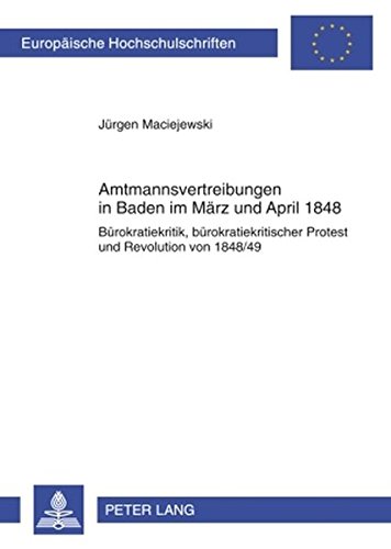 Amtsmannvertreibungen in Baden im März und April 1848: Bürokratiekritik, bürokratiekritischer Protest und Revolution von 1848/49 (Europäische Hochschulschriften - Reihe III)