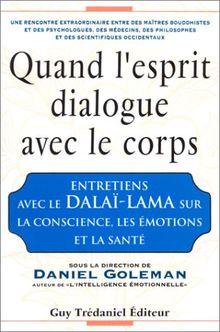 Quand l'esprit dialogue avec le corps : entretiens avec le dalaï-lama sur la conscience, les émotions et la santé