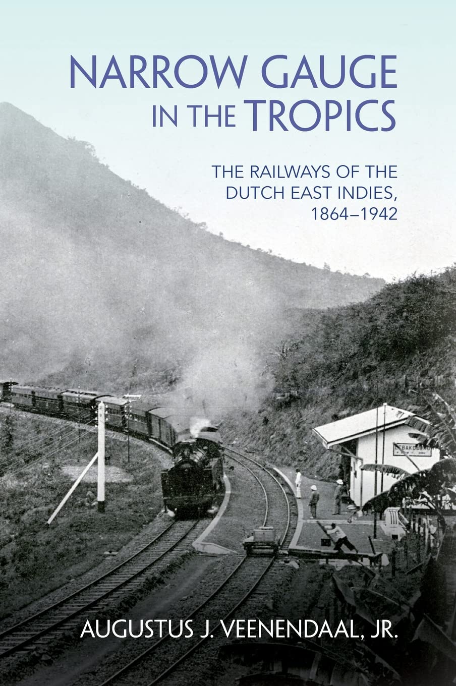 Narrow Gauge in the Tropics: The Railways of the Dutch East Indies, 1864-1942 (Railroads Past & Present)
