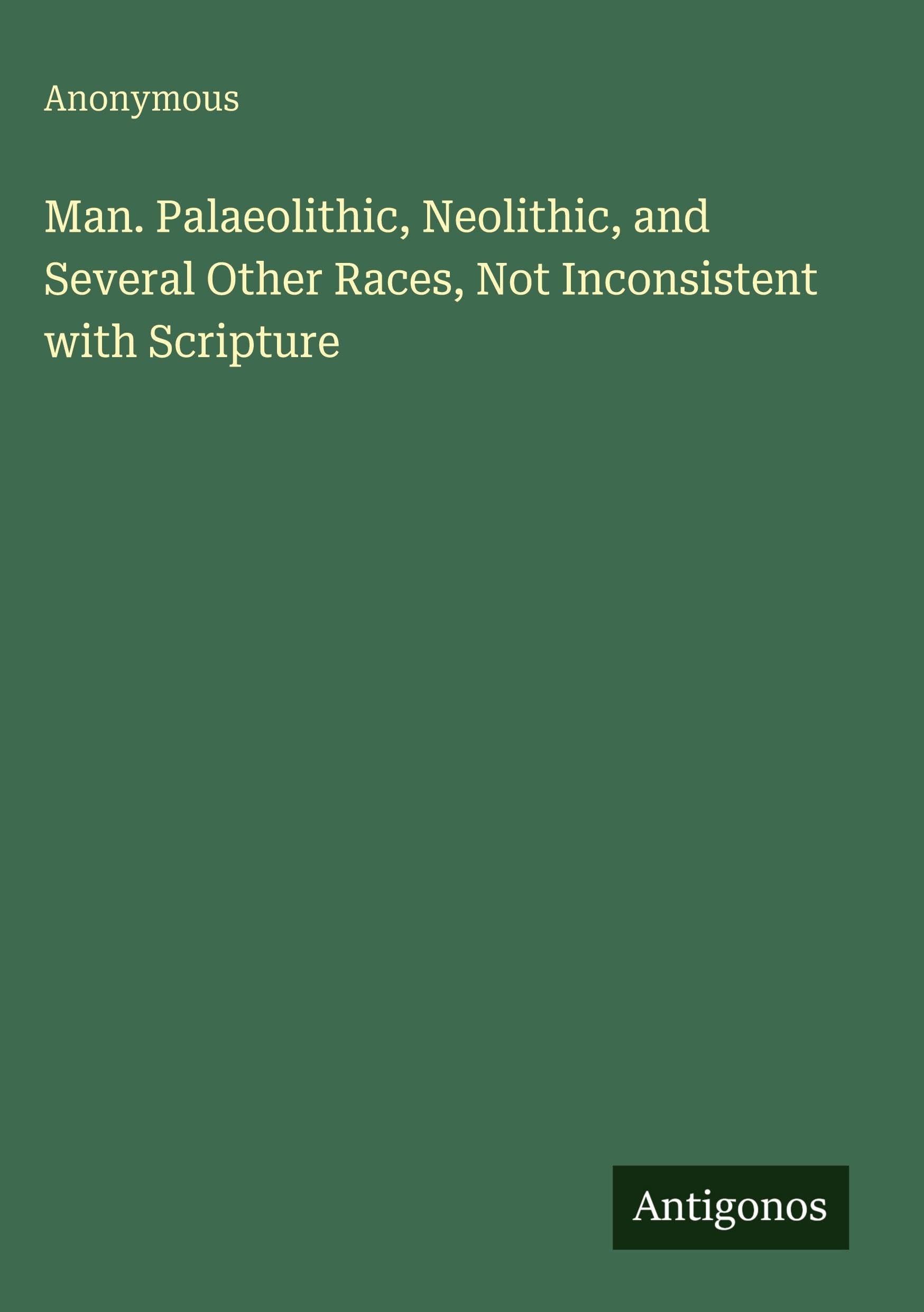 Man. Palaeolithic, Neolithic, and Several Other Races, Not Inconsistent with Scripture
