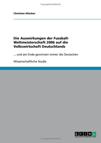 Die Auswirkungen der Fussball- Weltmeisterschaft 2006 auf die Volkswirtschaft Deutschlands: ... und am Ende gewinnen immer die Deutschen