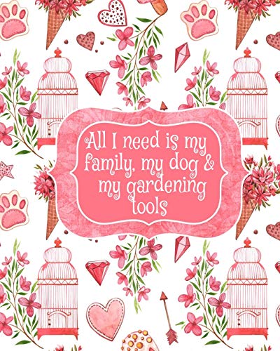 All I Need Is My Family, My Dog, And My Gardening Tools: Gift For Widow Wife For Birthday Under 10 - Beautiful Paperback Pink Flowers, Love Hearts, Bird Cages & Paws Cover Desing