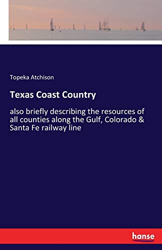 Texas Coast Country: also briefly describing the resources of all counties along the Gulf, Colorado & Santa Fe railway line