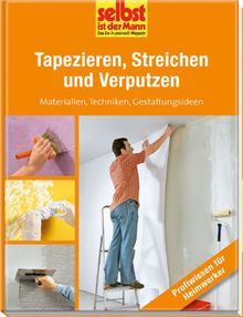 Tapezieren, Streichen und Verputzen - selbst ist der Mann: Materialien, Techniken, Gestaltungsideen